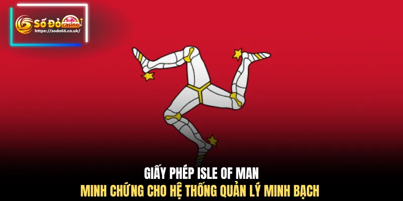Giấy phép Isle of Man minh chứng cho hệ thống quản lý minh bạch 