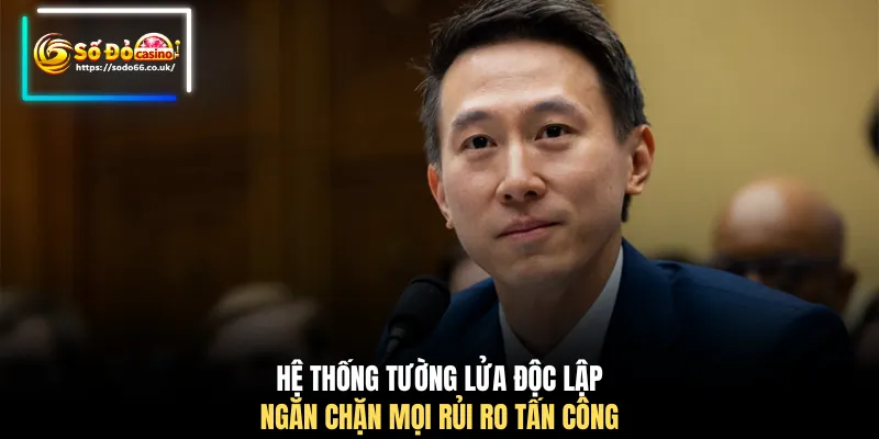 Hệ thống tường lửa độc lập ngăn chặn mọi rủi ro tấn công