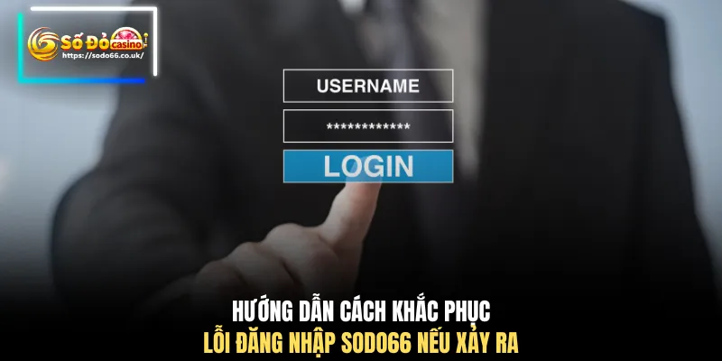 Hướng dẫn cách khắc phục lỗi đăng nhập SODO66 nếu xảy ra