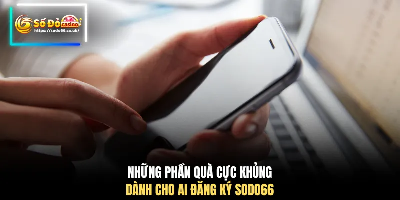 Những phần quà cực khủng dành cho ai đăng ký SODO66