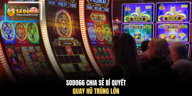 SODO66 chia sẻ bí quyết quay hũ trúng lớn