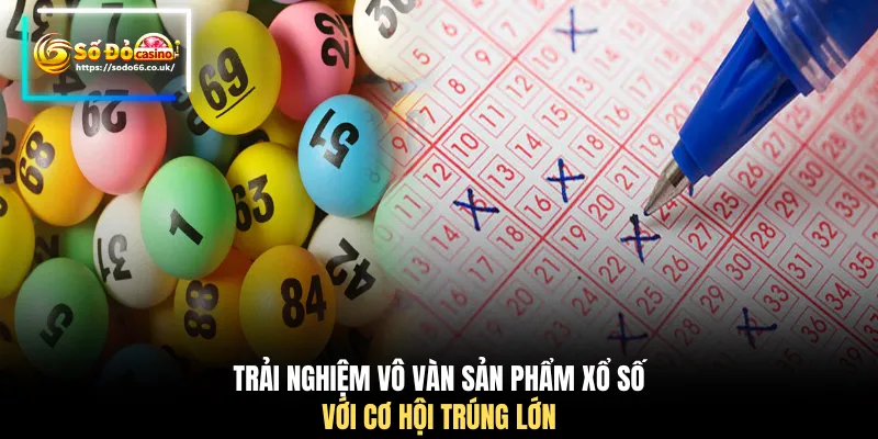 Trải nghiệm vô vàn sản phẩm xổ số với cơ hội trúng lớn